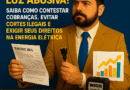 Conta de Luz Abusiva? Saiba Como Contestar Cobranças, Evitar Cortes Ilegais e Exigir seus Direitos na Energia Elétrica