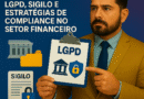 Compartilhamento de Dados Bancários: LGPD, Sigilo e Estratégias de Compliance no Setor Financeiro